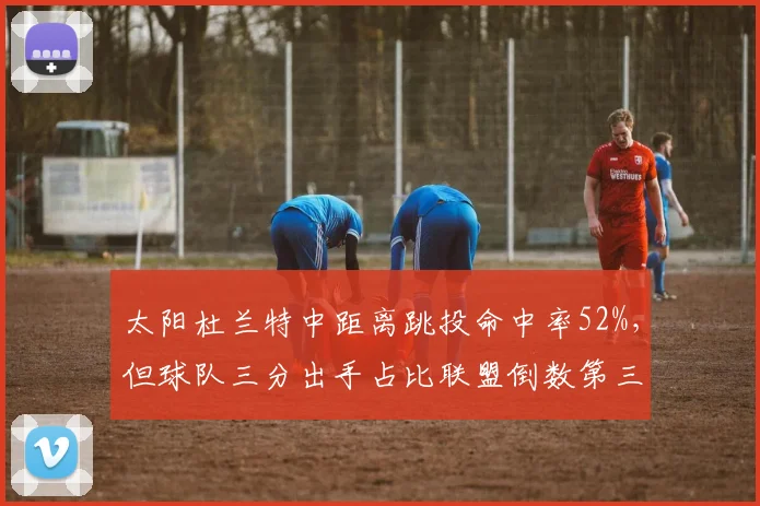 太阳杜兰特中距离跳投命中率52%，但球队三分出手占比联盟倒数第三