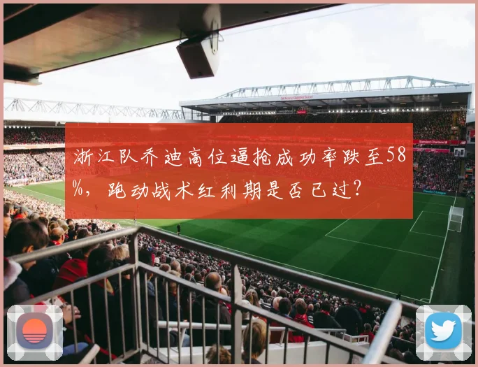 浙江队乔迪高位逼抢成功率跌至58%，跑动战术红利期是否已过？